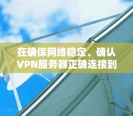 在确保网络稳定、确认VPN服务器正确连接到您的服务器、验证密码是否正确以及尝试连接到服务器后,以下是一些步骤来解决VPN连接问题 在确保网络稳定、确认VPN服务器正确连接到您的服务器、验证密码是否正确以及尝试连接到服务器后,以下是一些步骤来解决VPN连接问题