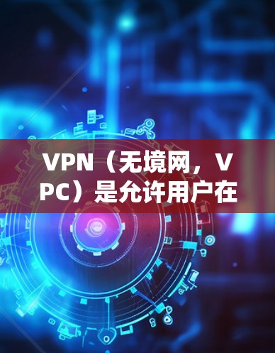 VPN(无境网,VPC)是允许用户在海外访问中国网站的工具。以下是关于VPN海外网页工具的详细信息 VPN(无境网,VPC)是允许用户在海外访问中国网站的工具。以下是关于VPN海外网页工具的详细信息
