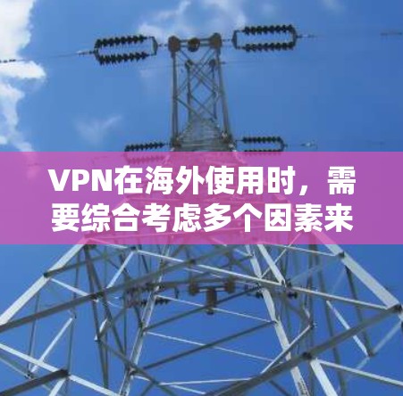 VPN在海外使用时，需要综合考虑多个因素来确保安全性和合规性。以下是一个分步的建议