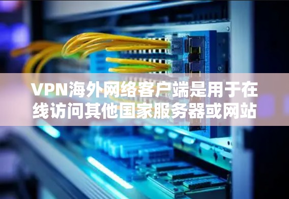 VPN海外网络客户端是用于在线访问其他国家服务器或网站的网络服务,主要功能包括加密传输、多设备支持、多点部署和安全设置。以下是详细的指南 VPN海外网络客户端是用于在线访问其他国家服务器或网站的网络服务,主要功能包括加密传输、多设备支持、多点部署和安全设置。以下是详细的指南