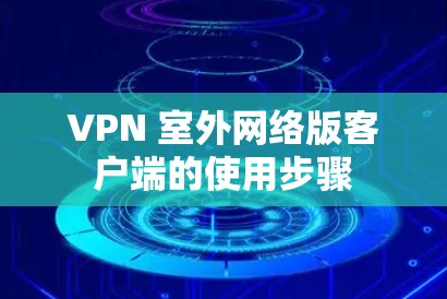 VPN 室外网络版客户端的使用步骤