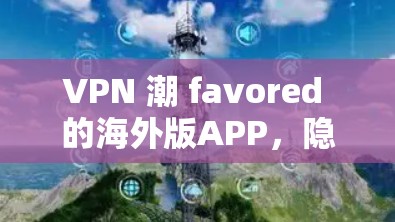 VPN 潮 favored 的海外版APP，隐私保护的 Another Route