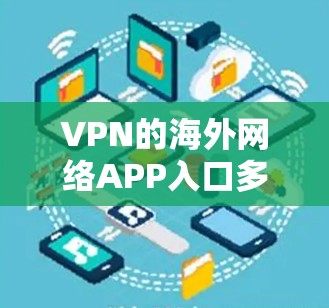 VPN的海外网络APP入口多种多样，以下是几种常见的下载方式和推荐