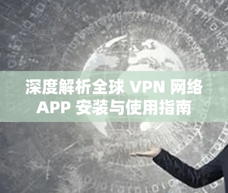 深度解析全球 VPN 网络APP 安装与使用指南 深度解析全球 VPN 网络APP 安装与使用指南