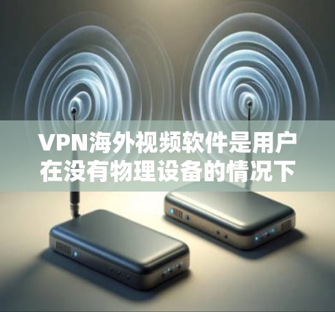 VPN海外视频软件是用户在没有物理设备的情况下连接到外部网络,提供视频、直播、流媒体等服务的重要工具。以下是一些常见的VPN软件及其特点,供用户参考 VPN海外视频软件是用户在没有物理设备的情况下连接到外部网络,提供视频、直播、流媒体等服务的重要工具。以下是一些常见的VPN软件及其特点,供用户参考