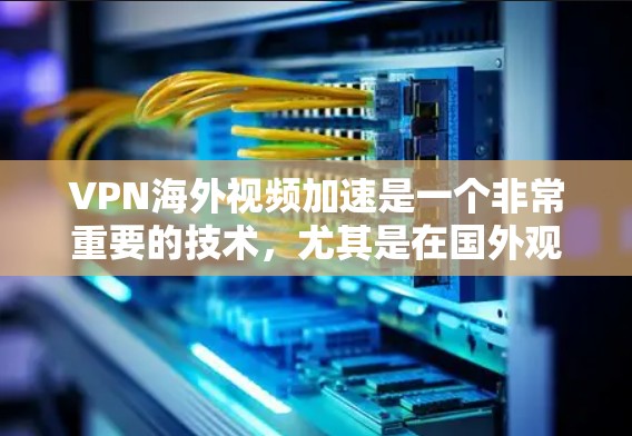 VPN海外视频加速是一个非常重要的技术，尤其是在国外观看视频时，用户可能会担心网络速度慢、加速困难或者安全问题。以下是一些实用的VPN海外视频加速技巧和建议
