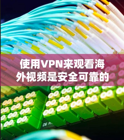 使用VPN来观看海外视频是安全可靠的方式，但需要确保您的设备和网络符合VPN的要求，并且遵守相关法律法规。以下是一些步骤说明