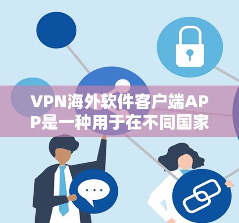VPN海外软件客户端APP是一种用于在不同国家或地区的网络环境中安全地访问互联网的软件。以下是对这些软件客户端的详细介绍和评价，帮助您做出合适的选择