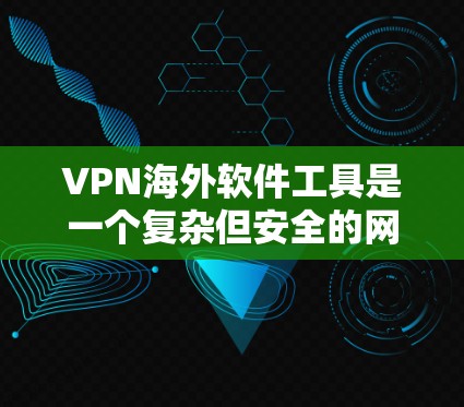 VPN海外软件工具是一个复杂但安全的网络连接方式,通过多端访问外部服务器以防止被检测到的原址攻击。以下是详细的步骤指南 VPN海外软件工具是一个复杂但安全的网络连接方式,通过多端访问外部服务器以防止被检测到的原址攻击。以下是详细的步骤指南