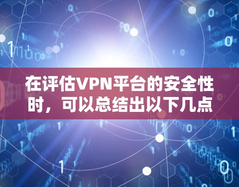 在评估VPN平台的安全性时,可以总结出以下几点 在评估VPN平台的安全性时,可以总结出以下几点