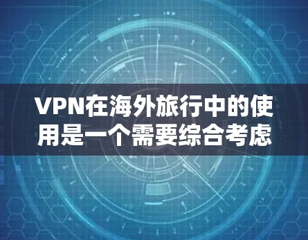 VPN在海外旅行中的使用是一个需要综合考虑的因素，以下是一个全面的指南