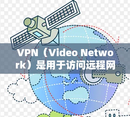 VPN（Video Network）是用于访问远程网络服务的工具，广泛应用于流媒体、视频会议、游戏和视频流等场景中。以下是使用VPN的基本步骤和注意事项
