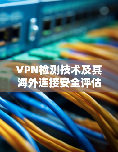 VPN检测技术及其海外连接安全评估