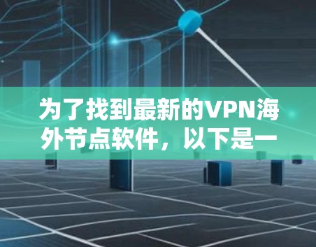 为了找到最新的VPN海外节点软件,以下是一些步骤和建议,帮助你选择适合自己的解决方案 为了找到最新的VPN海外节点软件,以下是一些步骤和建议,帮助你选择适合自己的解决方案