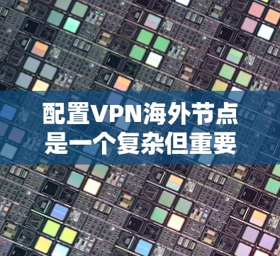 配置VPN海外节点是一个复杂但重要的步骤,确保数据安全和用户体验。以下是对配置VPN海外节点方案的详细步骤 配置VPN海外节点是一个复杂但重要的步骤,确保数据安全和用户体验。以下是对配置VPN海外节点方案的详细步骤