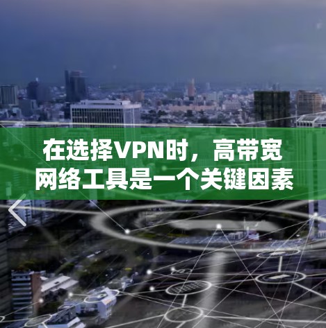 在选择VPN时，高带宽网络工具是一个关键因素，能够提升用户体验。以下是对这些工具的总结和推荐