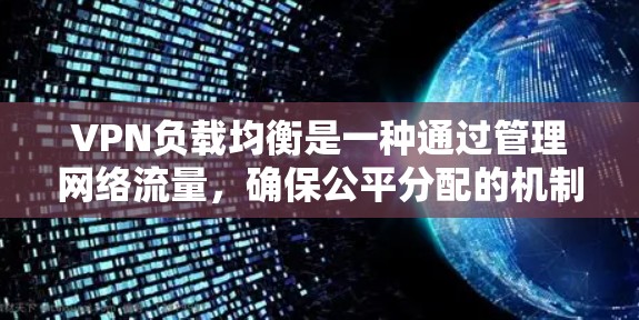 VPN负载均衡是一种通过管理网络流量，确保公平分配的机制，旨在提高网络的稳定性和用户体验。以下是该主题的详细分步解释