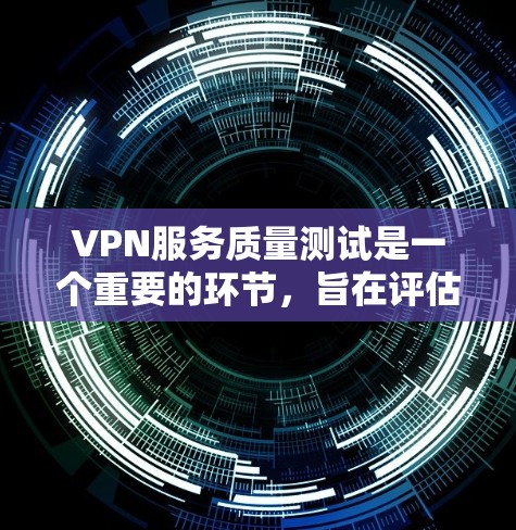 VPN服务质量测试是一个重要的环节，旨在评估VPN服务的安全性、可靠性和用户体验。以下是关于VPN服务质量测试的一些关键点和建议