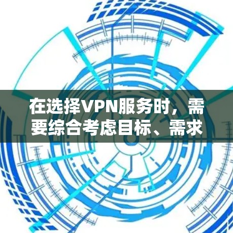 在选择VPN服务时，需要综合考虑目标、需求、预算和网络质量等因素。以下是对不同VPN服务的详细分析和推荐
