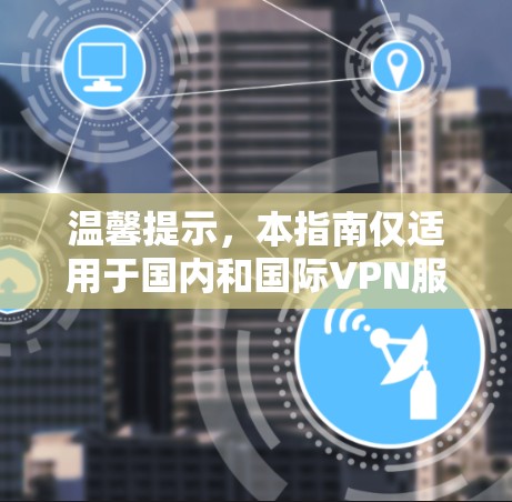 温馨提示，本指南仅适用于国内和国际VPN服务的续费操作，具体操作步骤请根据当地VPN运营商的权限和政策执行