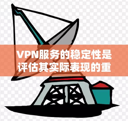 VPN服务的稳定性是评估其实际表现的重要指标。以下是对VPN服务稳定性的评测