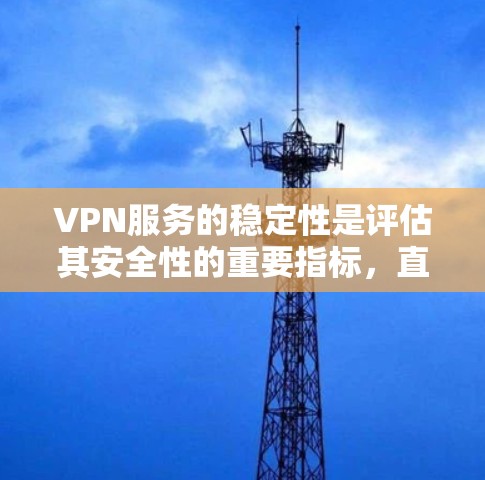 VPN服务的稳定性是评估其安全性的重要指标，直接影响用户体验。以下是对VPN服务稳定性的详细分析和建议