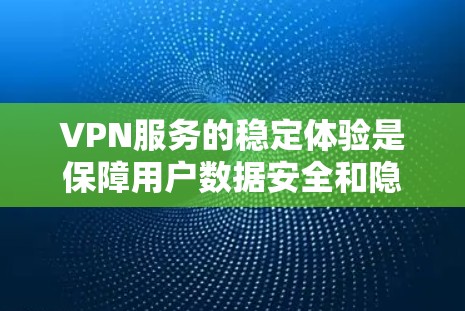 VPN服务的稳定体验是保障用户数据安全和隐私的重要方面。以下是对稳定体验的详细分析