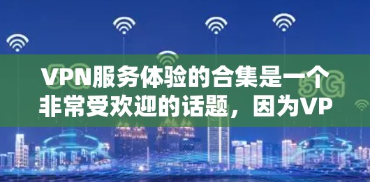 VPN服务体验的合集是一个非常受欢迎的话题，因为VPN是保护个人数据和网络安全的重要工具。以下是一个全面的VPN软件合集推荐，涵盖了多种VPN类型和使用场景
