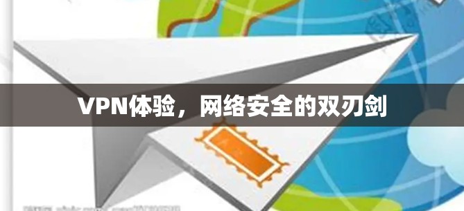 VPN体验,网络安全的双刃剑 VPN体验,网络安全的双刃剑