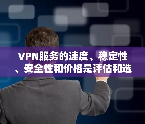 VPN服务的速度、稳定性、安全性和价格是评估和选择VPN的关键因素。以下是综合考虑的步骤和建议 VPN服务的速度、稳定性、安全性和价格是评估和选择VPN的关键因素。以下是综合考虑的步骤和建议