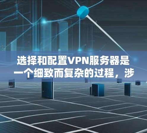 选择和配置VPN服务器是一个细致而复杂的过程，涉及多个方面的需求和考虑因素。以下是一个步骤性的指南，帮助您更好地进行选择和配置