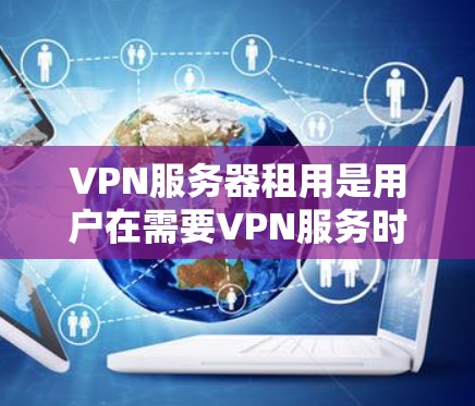VPN服务器租用是用户在需要VPN服务时的一种解决方案,通常用于远程视频会议、文件传输、在线游戏或家庭视频会议等场景。以下是一些关键点和步骤,帮助您了解如何选择和租用VPN服务器 VPN服务器租用是用户在需要VPN服务时的一种解决方案,通常用于远程视频会议、文件传输、在线游戏或家庭视频会议等场景。以下是一些关键点和步骤,帮助您了解如何选择和租用VPN服务器
