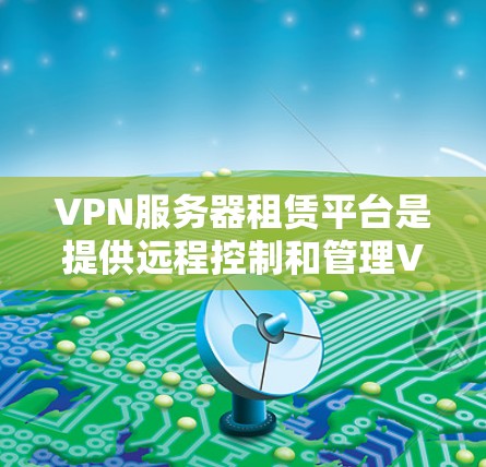 VPN服务器租赁平台是提供远程控制和管理VPN服务器的服务方式,通常通过网络软件或专门的服务器租赁平台,用户可以获取服务器资源,远程访问和管理这些资源。以下是对VPN服务器租赁平台的详细分析 VPN服务器租赁平台是提供远程控制和管理VPN服务器的服务方式,通常通过网络软件或专门的服务器租赁平台,用户可以获取服务器资源,远程访问和管理这些资源。以下是对VPN服务器租赁平台的详细分析