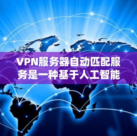 VPN服务器自动匹配服务是一种基于人工智能和大数据分析的系统,旨在通过用户的行为和历史数据,推荐适合的VPN服务。以下是该技术的详细介绍 VPN服务器自动匹配服务是一种基于人工智能和大数据分析的系统,旨在通过用户的行为和历史数据,推荐适合的VPN服务。以下是该技术的详细介绍