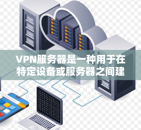 VPN服务器是一种用于在特定设备或服务器之间建立加密连接的网络设备，主要功能包括加密连接、数据传输和安全防护。以下是关于VPN服务器的详细分析
