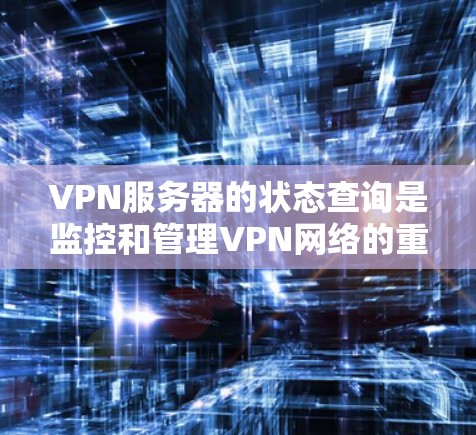 VPN服务器的状态查询是监控和管理VPN网络的重要工具，以下是详细的步骤和信息