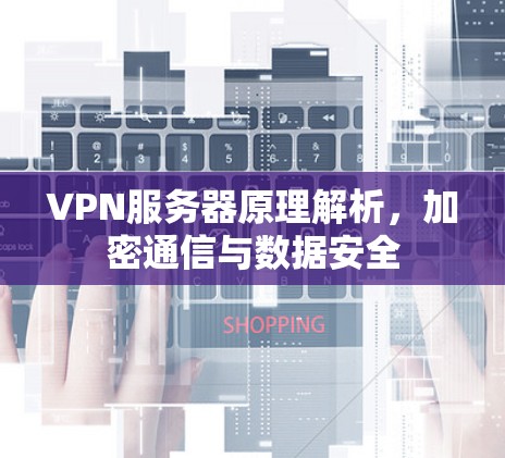VPN服务器原理解析，加密通信与数据安全