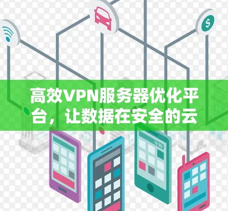 高效VPN服务器优化平台，让数据在安全的云中自由流动