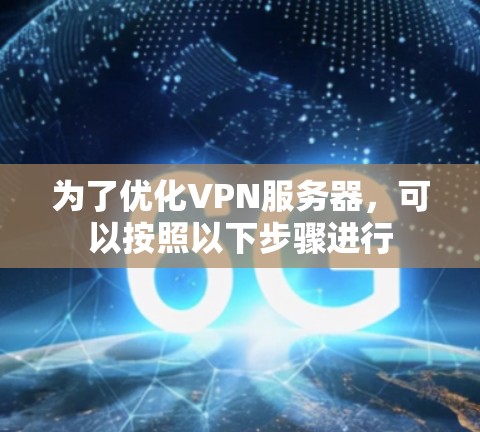 为了优化VPN服务器，可以按照以下步骤进行