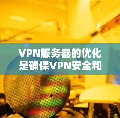 VPN服务器的优化是确保VPN安全和高效运行的关键步骤。以下是一些常见的VPN服务器优化方法