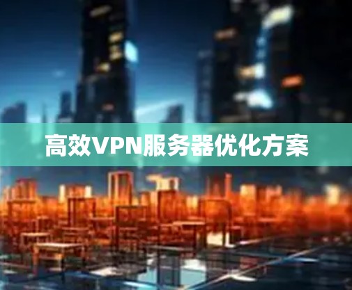 高效VPN服务器优化方案