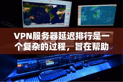 VPN服务器延迟排行是一个复杂的过程，旨在帮助用户选择适合自己的VPN服务。以下是对VPN服务器延迟排行的详细分析