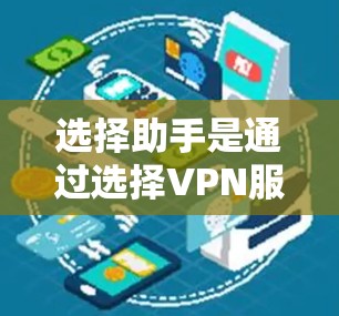 选择助手是通过选择VPN服务器来控制连接方式的一个工具，帮助你在VPN环境中灵活调整连接方式和权限。以下是详细的步骤指南