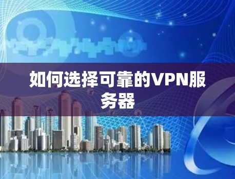 如何选择可靠的VPN服务器