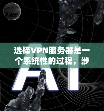 选择VPN服务器是一个系统性的过程，涉及多个因素的综合考量。以下是一个详细且结构化的指南，帮助您全面理解如何选择合适的VPN服务器