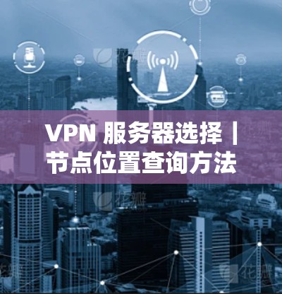VPN 服务器选择｜节点位置查询方法