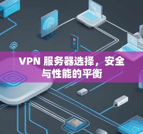 VPN 服务器选择，安全与性能的平衡