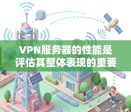VPN服务器的性能是评估其整体表现的重要指标，直接影响其可靠性和用户体验。以下是对VPN服务器性能的评测和分析
