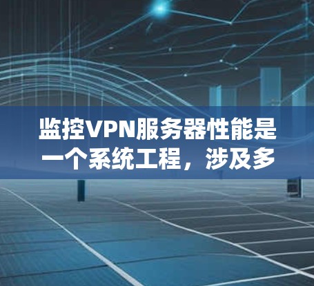 监控VPN服务器性能是一个系统工程，涉及多个参数和步骤，旨在确保服务器稳定且高效。以下是具体的步骤和方法，帮助您系统地进行性能检测和优化