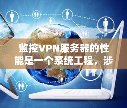 监控VPN服务器的性能是一个系统工程，涉及多个步骤和工具的使用，以下是一步步的指南